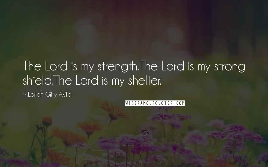 Lailah Gifty Akita Quotes: The Lord is my strength.The Lord is my strong shield.The Lord is my shelter.