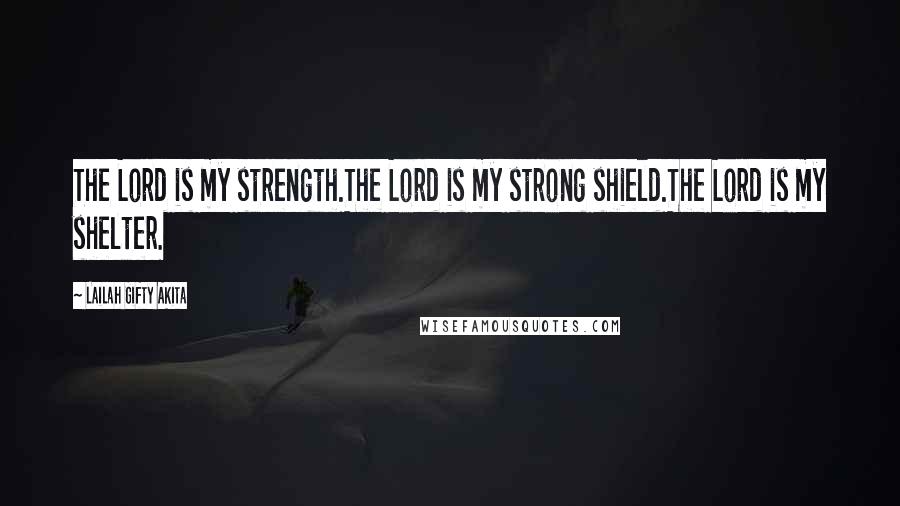 Lailah Gifty Akita Quotes: The Lord is my strength.The Lord is my strong shield.The Lord is my shelter.