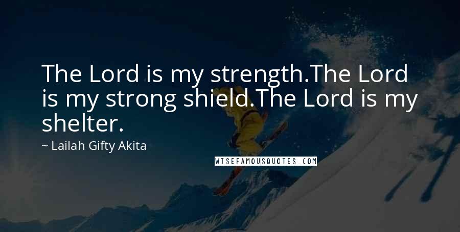 Lailah Gifty Akita Quotes: The Lord is my strength.The Lord is my strong shield.The Lord is my shelter.