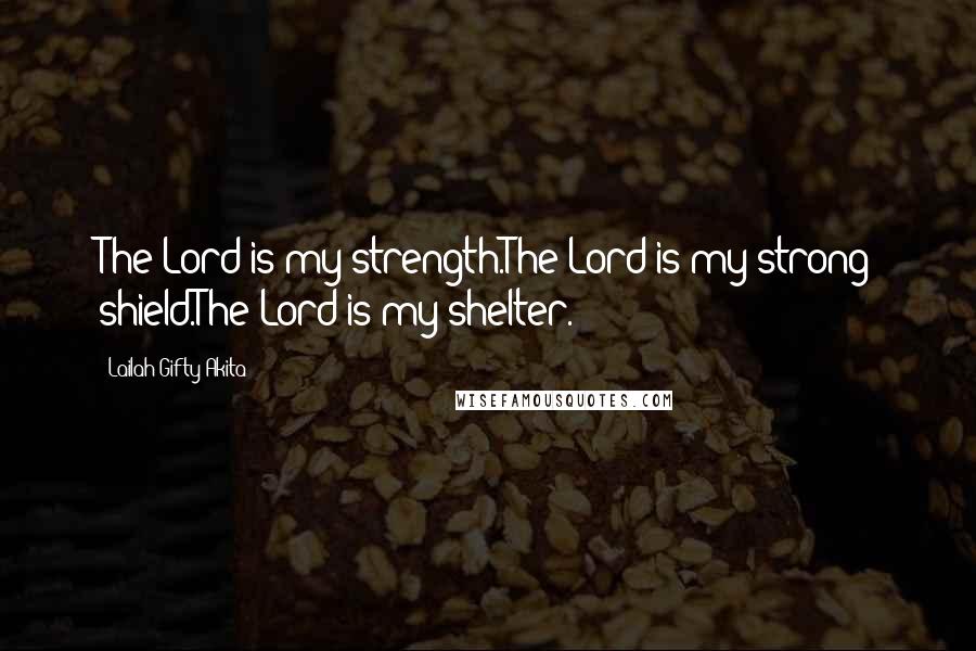 Lailah Gifty Akita Quotes: The Lord is my strength.The Lord is my strong shield.The Lord is my shelter.