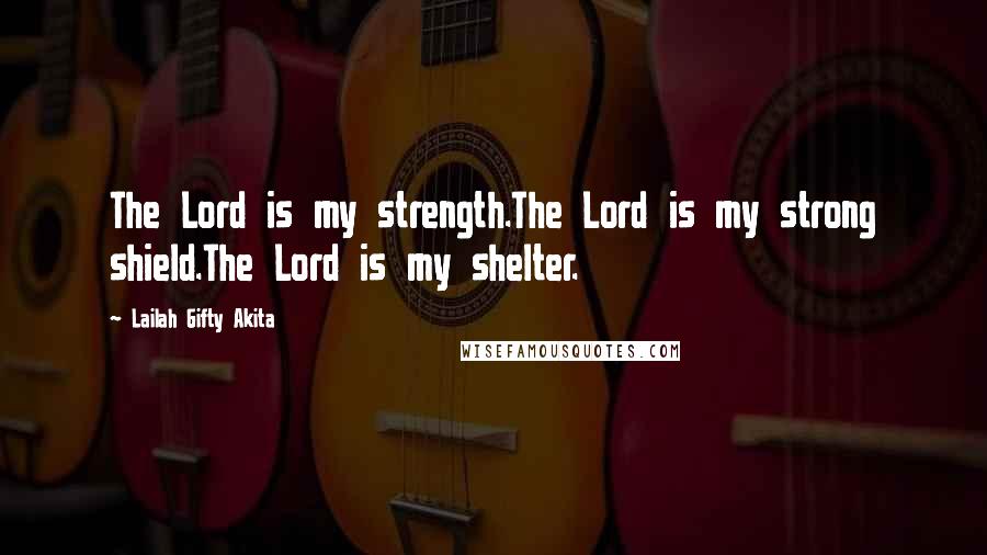 Lailah Gifty Akita Quotes: The Lord is my strength.The Lord is my strong shield.The Lord is my shelter.