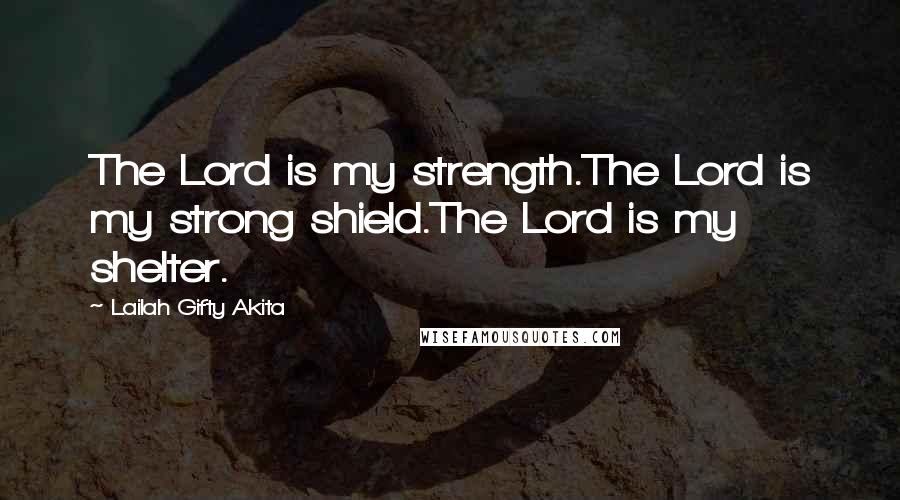 Lailah Gifty Akita Quotes: The Lord is my strength.The Lord is my strong shield.The Lord is my shelter.