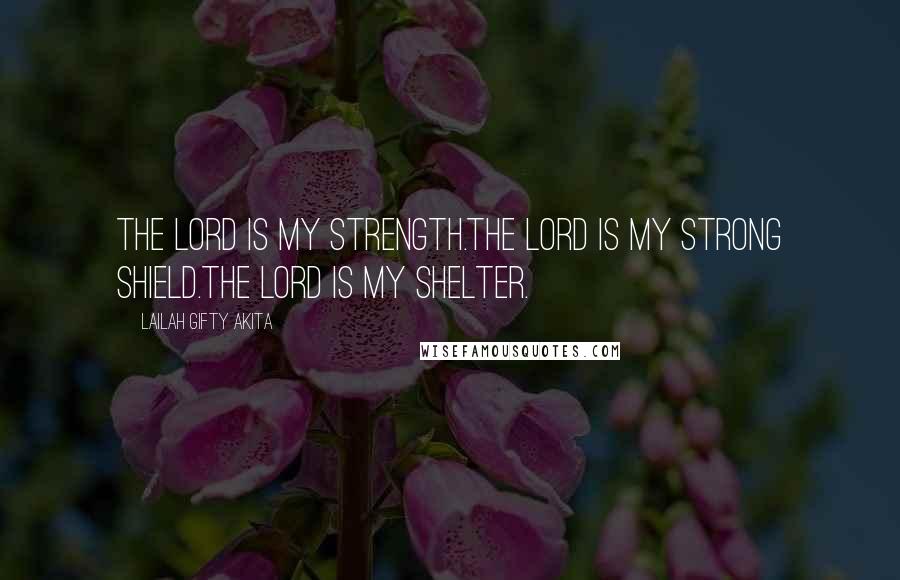 Lailah Gifty Akita Quotes: The Lord is my strength.The Lord is my strong shield.The Lord is my shelter.