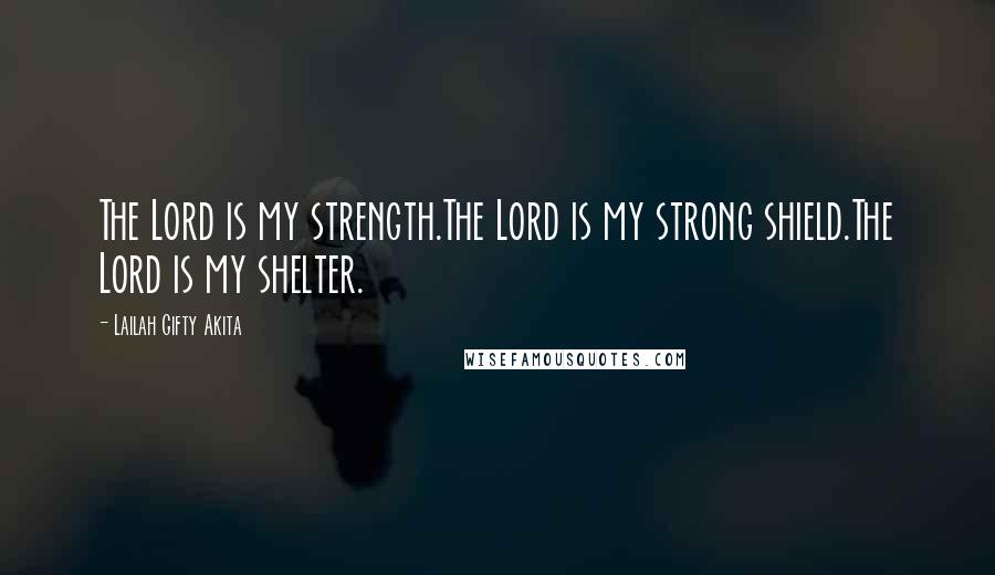 Lailah Gifty Akita Quotes: The Lord is my strength.The Lord is my strong shield.The Lord is my shelter.