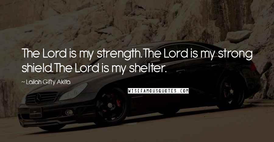 Lailah Gifty Akita Quotes: The Lord is my strength.The Lord is my strong shield.The Lord is my shelter.