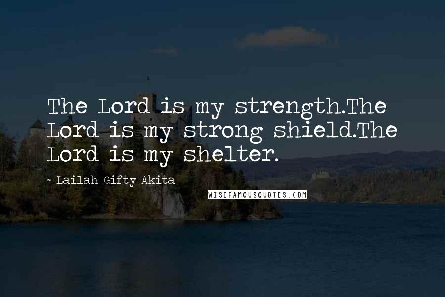 Lailah Gifty Akita Quotes: The Lord is my strength.The Lord is my strong shield.The Lord is my shelter.