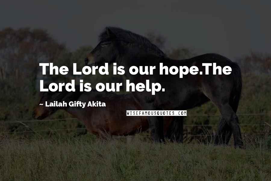 Lailah Gifty Akita Quotes: The Lord is our hope.The Lord is our help.