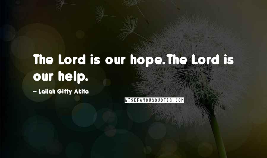 Lailah Gifty Akita Quotes: The Lord is our hope.The Lord is our help.