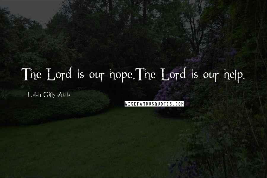 Lailah Gifty Akita Quotes: The Lord is our hope.The Lord is our help.