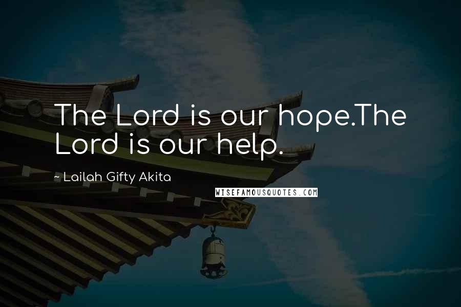 Lailah Gifty Akita Quotes: The Lord is our hope.The Lord is our help.