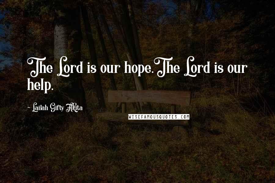 Lailah Gifty Akita Quotes: The Lord is our hope.The Lord is our help.