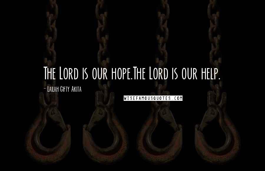 Lailah Gifty Akita Quotes: The Lord is our hope.The Lord is our help.