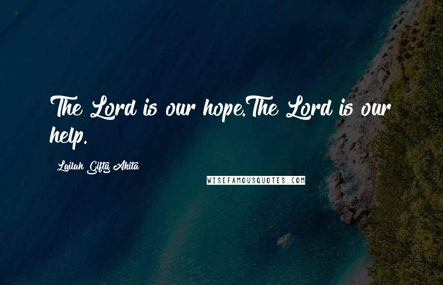 Lailah Gifty Akita Quotes: The Lord is our hope.The Lord is our help.