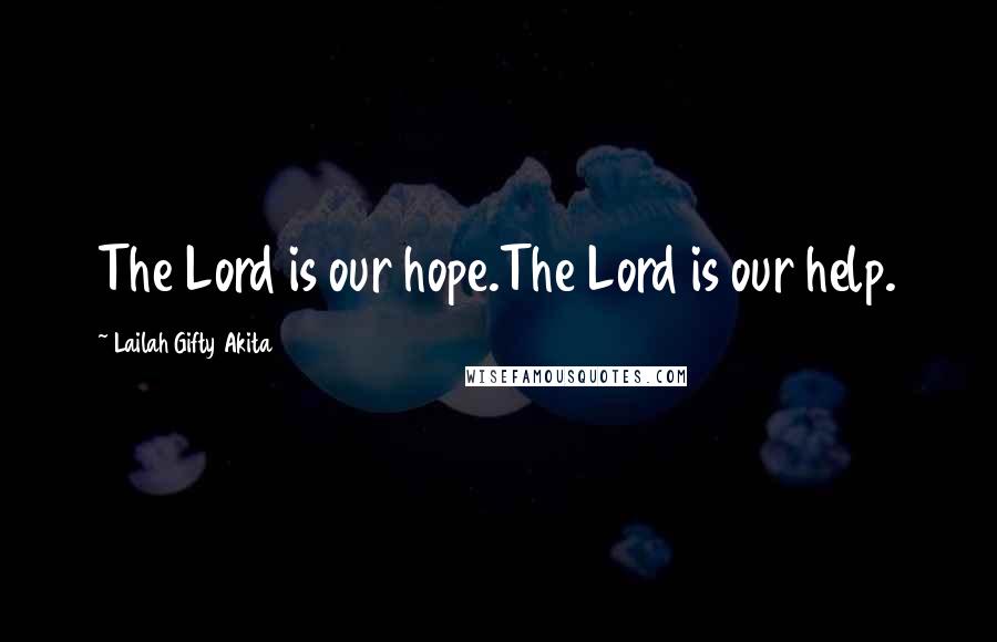 Lailah Gifty Akita Quotes: The Lord is our hope.The Lord is our help.