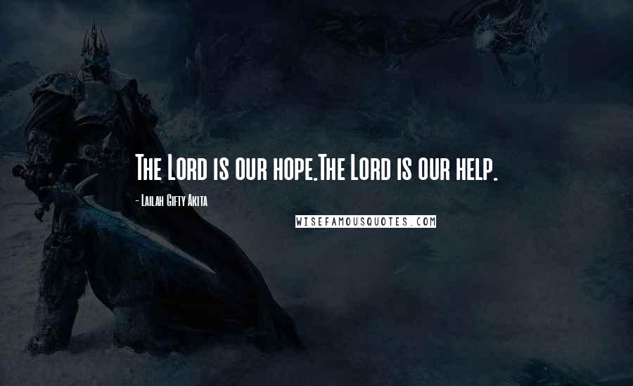 Lailah Gifty Akita Quotes: The Lord is our hope.The Lord is our help.
