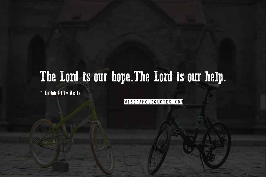 Lailah Gifty Akita Quotes: The Lord is our hope.The Lord is our help.