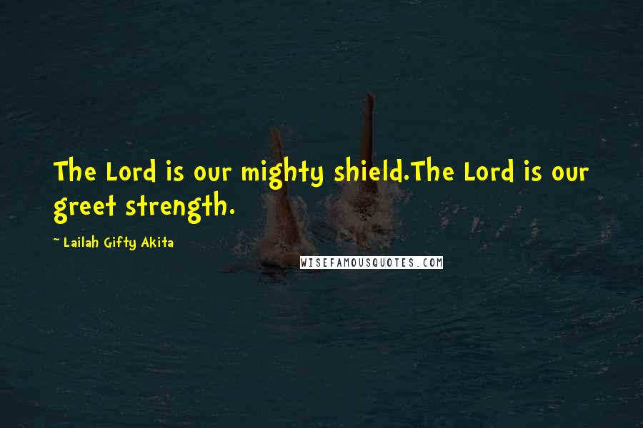 Lailah Gifty Akita Quotes: The Lord is our mighty shield.The Lord is our greet strength.