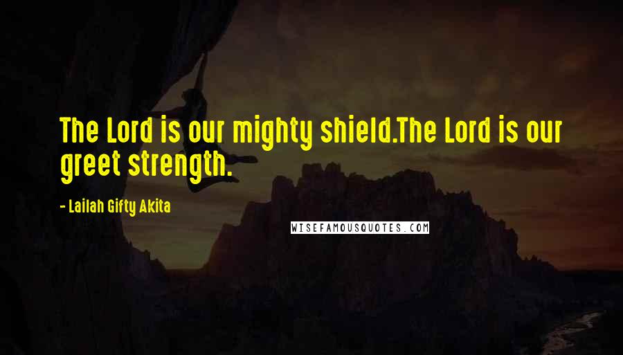 Lailah Gifty Akita Quotes: The Lord is our mighty shield.The Lord is our greet strength.