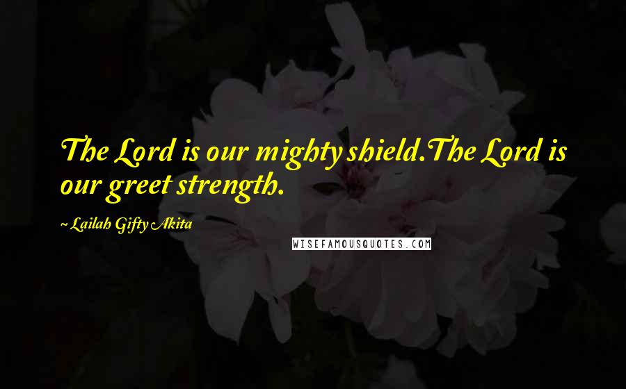 Lailah Gifty Akita Quotes: The Lord is our mighty shield.The Lord is our greet strength.
