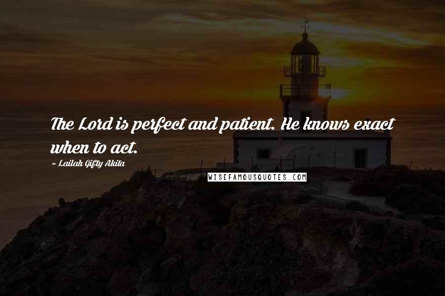 Lailah Gifty Akita Quotes: The Lord is perfect and patient. He knows exact when to act.