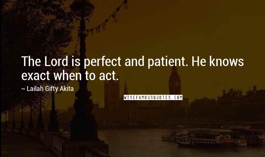 Lailah Gifty Akita Quotes: The Lord is perfect and patient. He knows exact when to act.