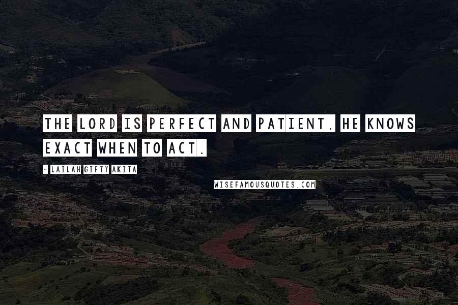 Lailah Gifty Akita Quotes: The Lord is perfect and patient. He knows exact when to act.