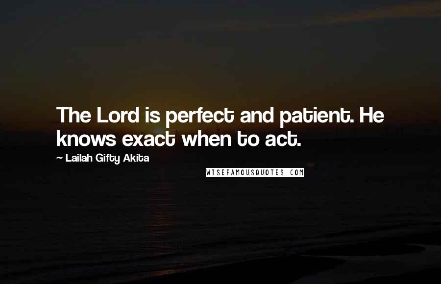Lailah Gifty Akita Quotes: The Lord is perfect and patient. He knows exact when to act.