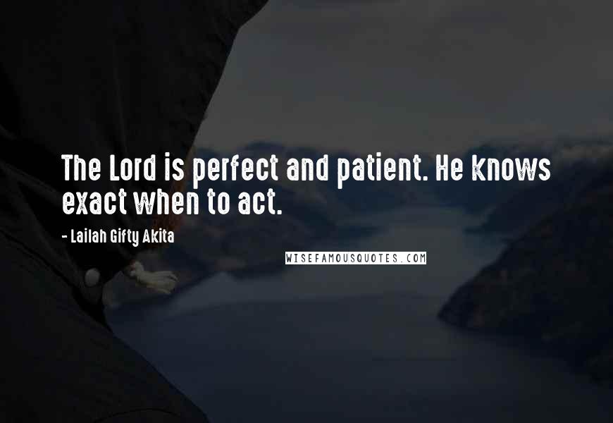 Lailah Gifty Akita Quotes: The Lord is perfect and patient. He knows exact when to act.