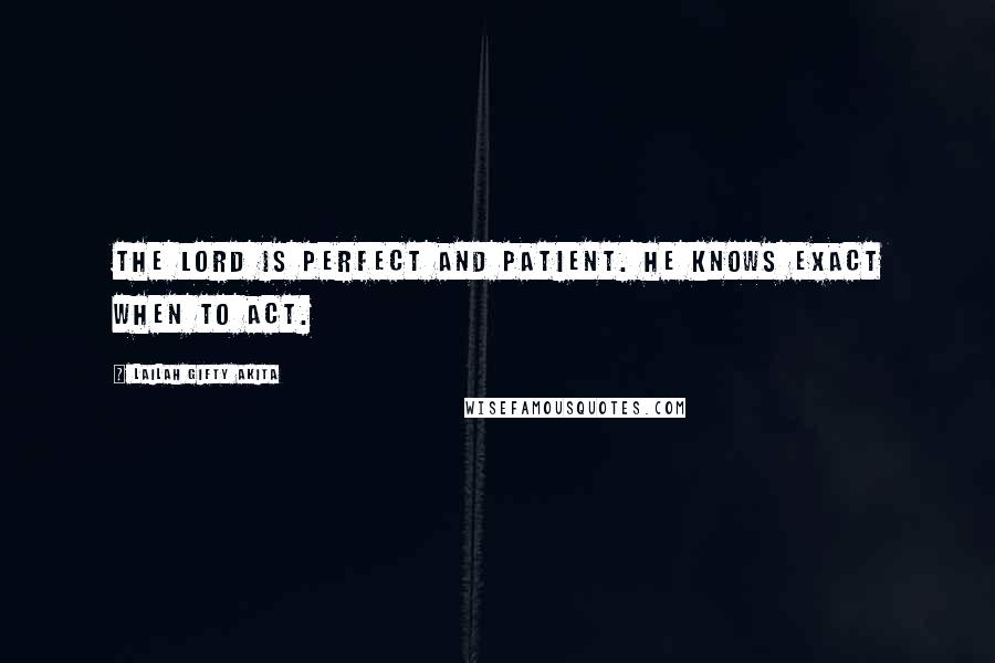 Lailah Gifty Akita Quotes: The Lord is perfect and patient. He knows exact when to act.