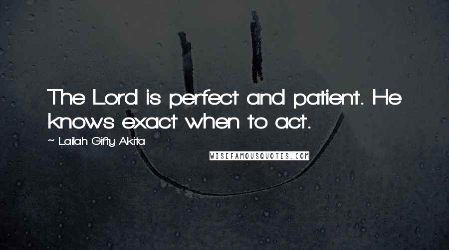 Lailah Gifty Akita Quotes: The Lord is perfect and patient. He knows exact when to act.