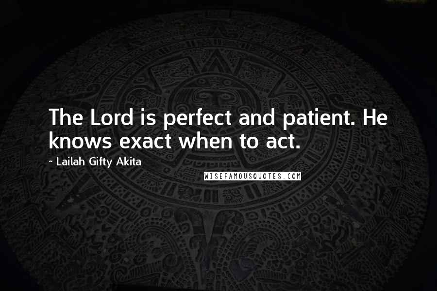 Lailah Gifty Akita Quotes: The Lord is perfect and patient. He knows exact when to act.