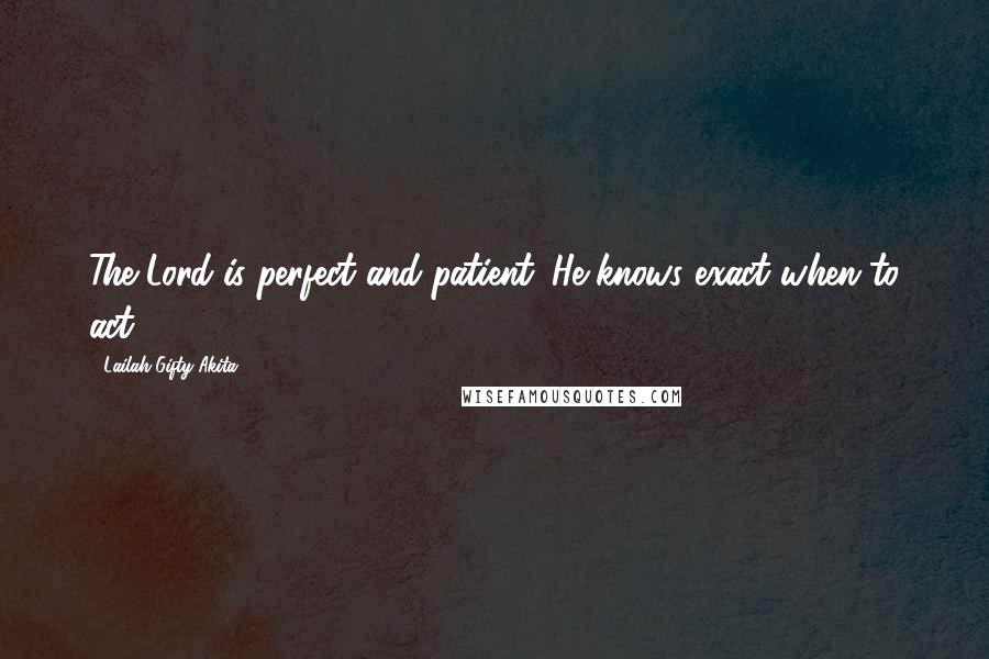 Lailah Gifty Akita Quotes: The Lord is perfect and patient. He knows exact when to act.