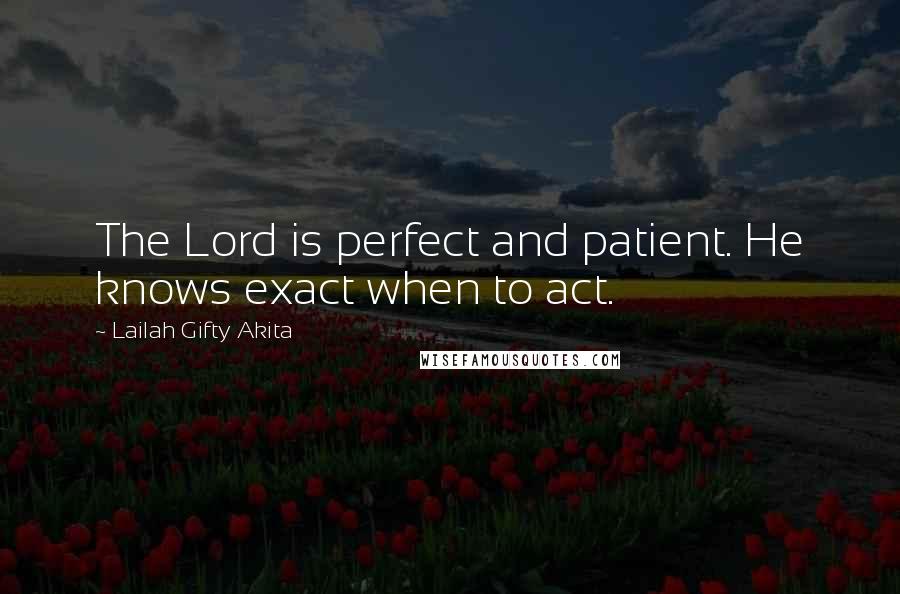 Lailah Gifty Akita Quotes: The Lord is perfect and patient. He knows exact when to act.