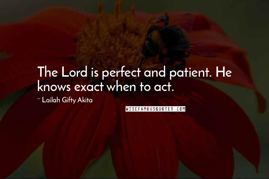 Lailah Gifty Akita Quotes: The Lord is perfect and patient. He knows exact when to act.