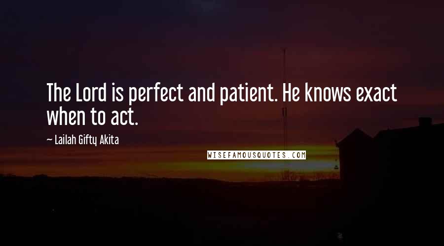 Lailah Gifty Akita Quotes: The Lord is perfect and patient. He knows exact when to act.