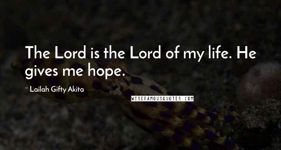 Lailah Gifty Akita Quotes: The Lord is the Lord of my life. He gives me hope.