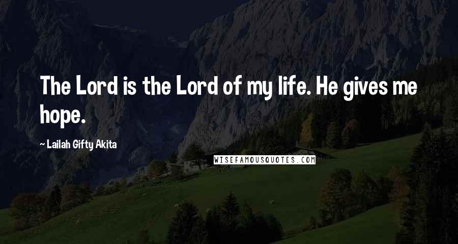Lailah Gifty Akita Quotes: The Lord is the Lord of my life. He gives me hope.