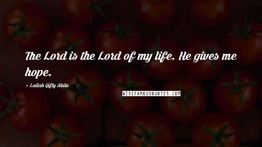 Lailah Gifty Akita Quotes: The Lord is the Lord of my life. He gives me hope.