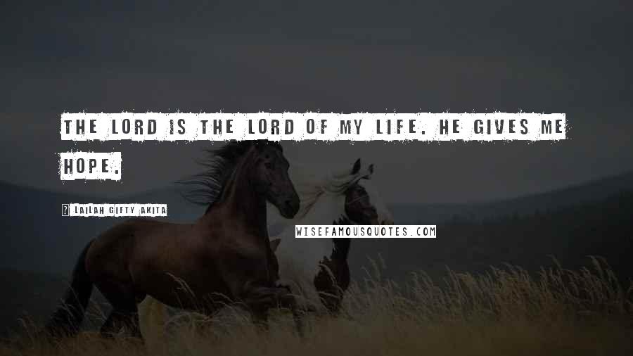 Lailah Gifty Akita Quotes: The Lord is the Lord of my life. He gives me hope.