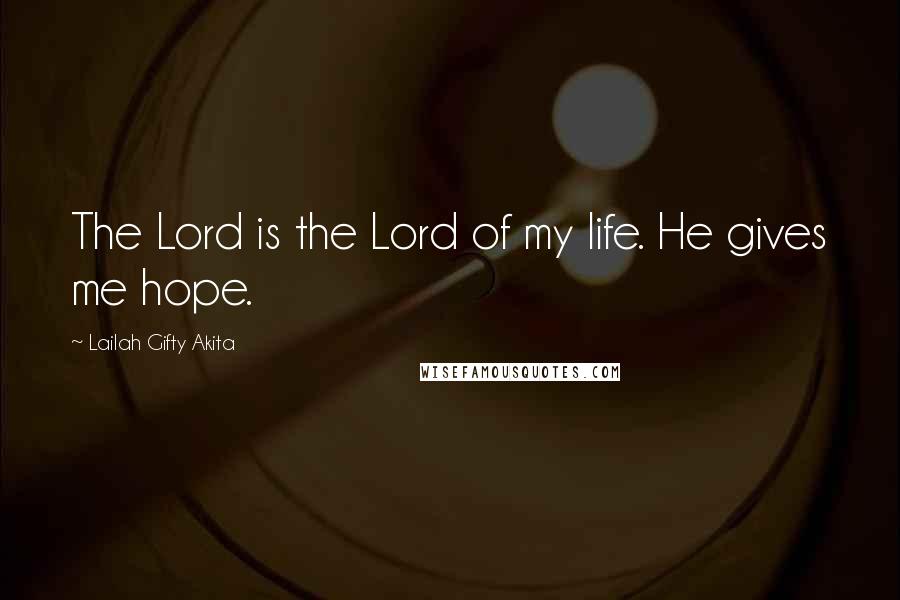 Lailah Gifty Akita Quotes: The Lord is the Lord of my life. He gives me hope.