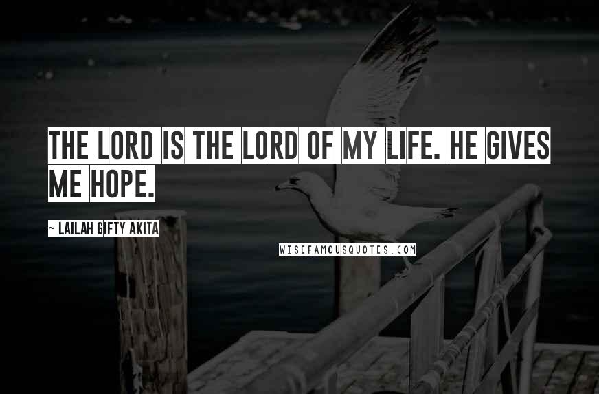 Lailah Gifty Akita Quotes: The Lord is the Lord of my life. He gives me hope.