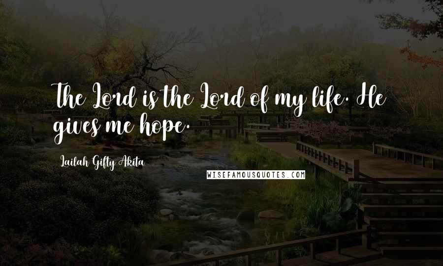 Lailah Gifty Akita Quotes: The Lord is the Lord of my life. He gives me hope.