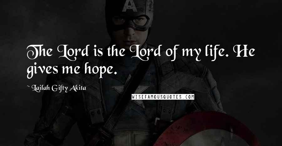 Lailah Gifty Akita Quotes: The Lord is the Lord of my life. He gives me hope.