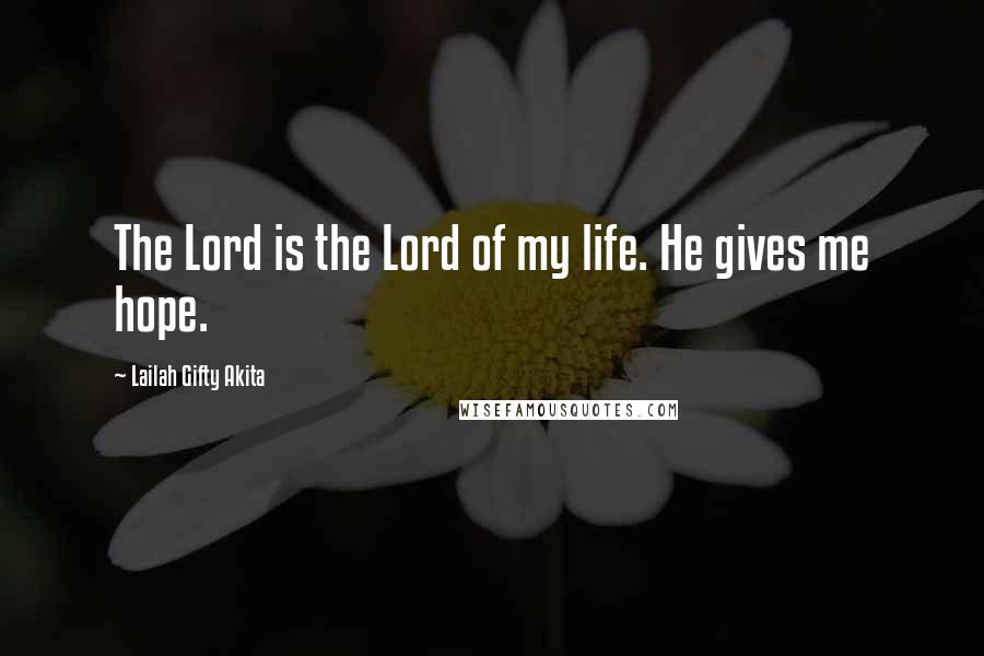 Lailah Gifty Akita Quotes: The Lord is the Lord of my life. He gives me hope.