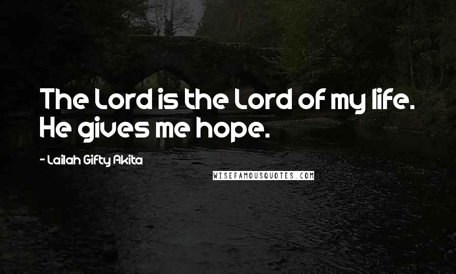 Lailah Gifty Akita Quotes: The Lord is the Lord of my life. He gives me hope.