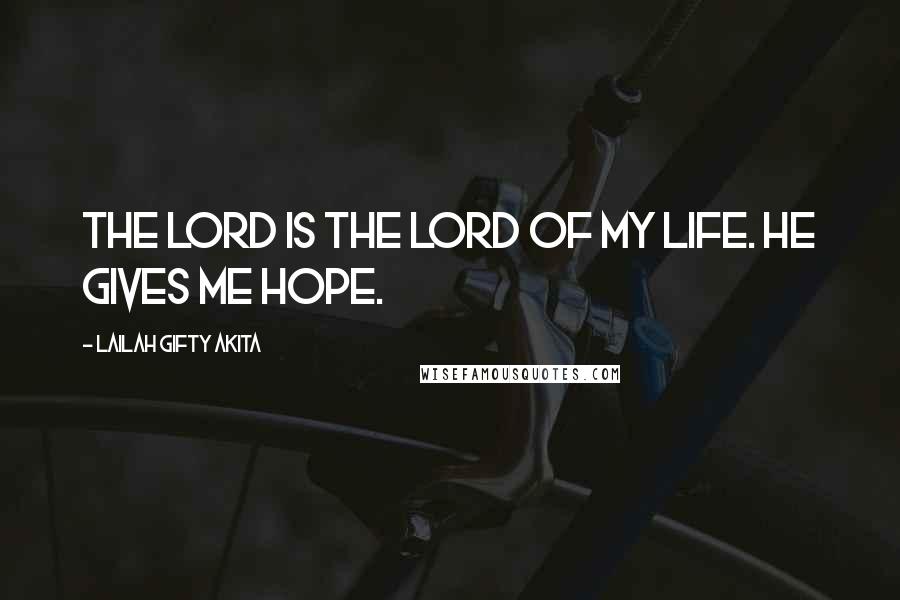 Lailah Gifty Akita Quotes: The Lord is the Lord of my life. He gives me hope.