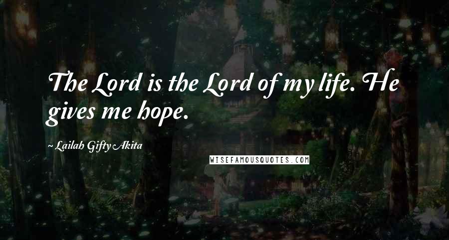 Lailah Gifty Akita Quotes: The Lord is the Lord of my life. He gives me hope.