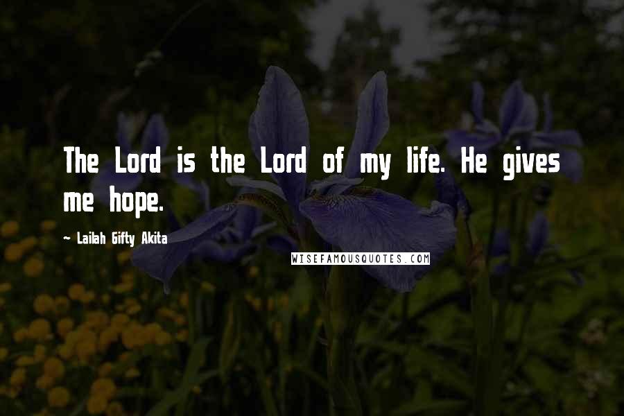 Lailah Gifty Akita Quotes: The Lord is the Lord of my life. He gives me hope.