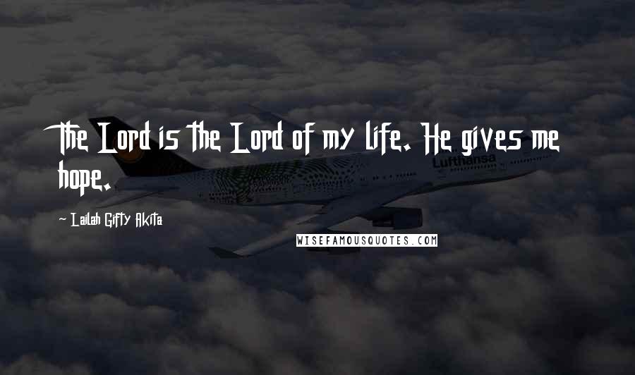 Lailah Gifty Akita Quotes: The Lord is the Lord of my life. He gives me hope.