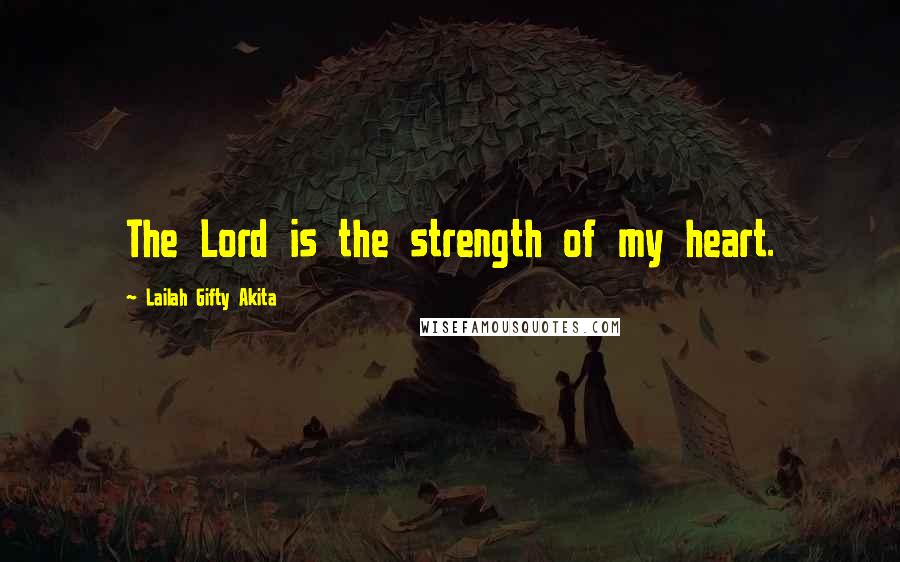 Lailah Gifty Akita Quotes: The Lord is the strength of my heart.